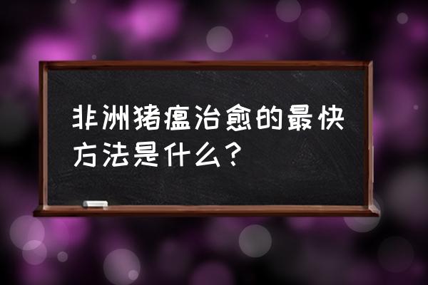 怎么养猪最好最快 非洲猪瘟治愈的最快方法是什么？