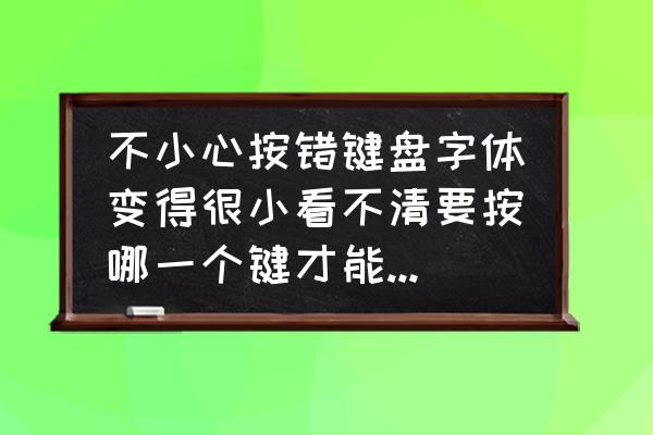 有没有办法把今日阅读字体放大 不小心按错键盘字体变得很小看不清要按哪一个键才能复原啊？