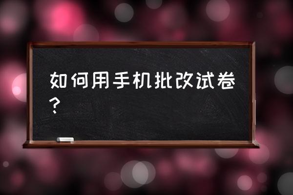 作业帮口算批改怎么找不到了 如何用手机批改试卷？