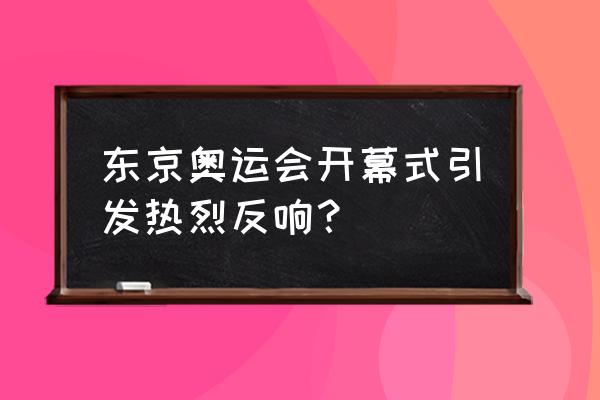 巴西奥运会开幕式内容 东京奥运会开幕式引发热烈反响？