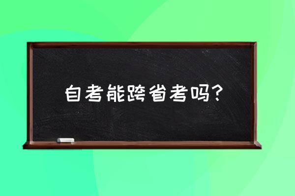 怎么申请异地考试 自考能跨省考吗？