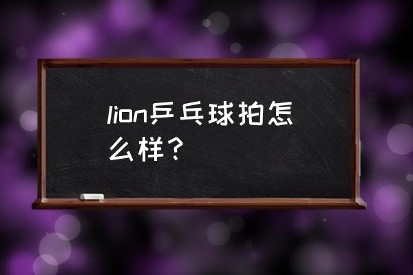 乒乓球拍双鱼和红双喜哪个好 lion乒乓球拍怎么样？