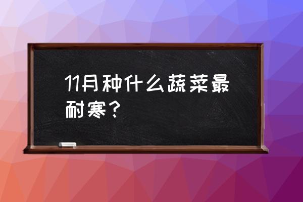 10月份适合种植什么蔬菜耐寒 11月种什么蔬菜最耐寒？