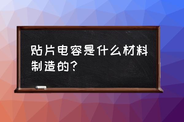 led贴片灯电容怎么加 贴片电容是什么材料制造的？