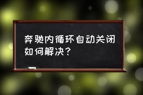 空调打开内循环自己关闭 奔驰内循环自动关闭如何解决？