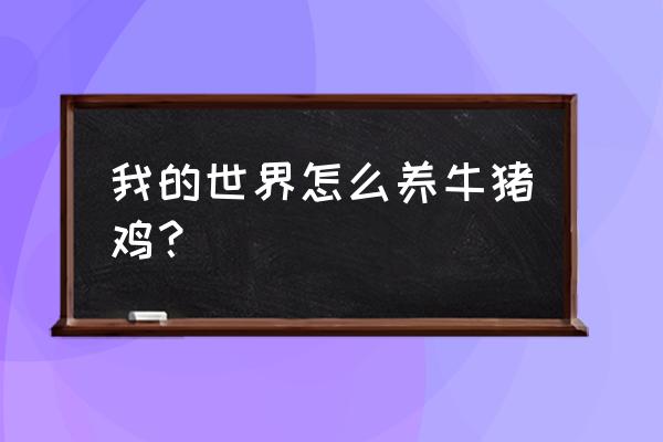 养猪养鸡的手游叫什么游戏 我的世界怎么养牛猪鸡？