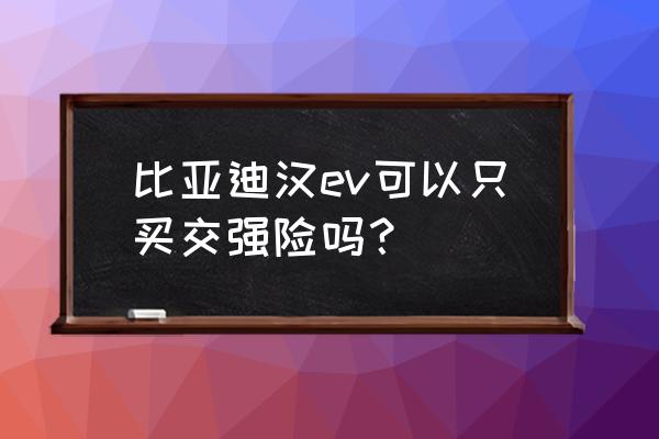 自己能买交强险吗 比亚迪汉ev可以只买交强险吗？