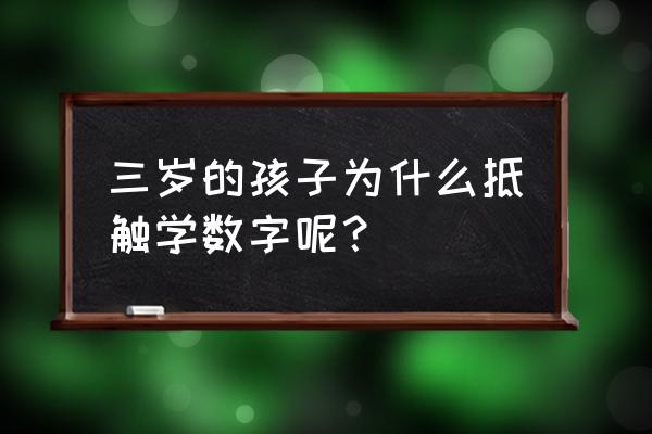 孩子抵触数学如何有效引导 三岁的孩子为什么抵触学数字呢？