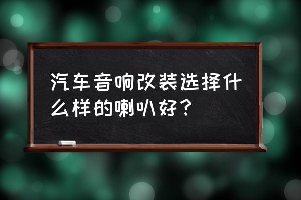 汽车音响改装建议 汽车音响改装选择什么样的喇叭好？