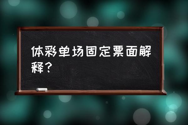 单场本票最高固定奖金怎么算的 体彩单场固定票面解释？