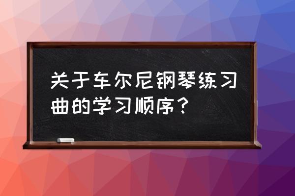 先弹乐曲好还是先弹练习曲好 关于车尔尼钢琴练习曲的学习顺序？