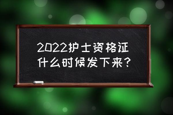 2022年考的护士资格证多久拿到证 2022护士资格证什么时候发下来？