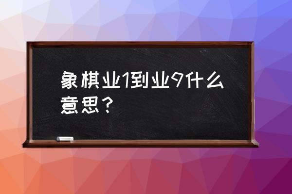 天天象棋的棋力晋升规则 象棋业1到业9什么意思？