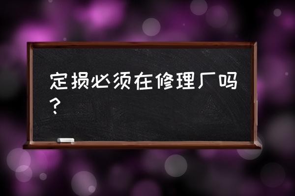 车剐蹭找修理厂还是4s店 定损必须在修理厂吗？