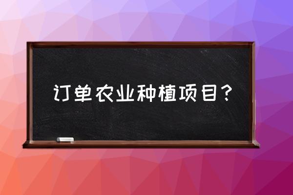 农业订单合作项目 订单农业种植项目？