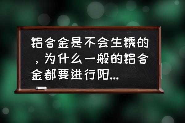 褪色锻造石怎么刷 铝合金是不会生锈的，为什么一般的铝合金都要进行阳极氧化处理？