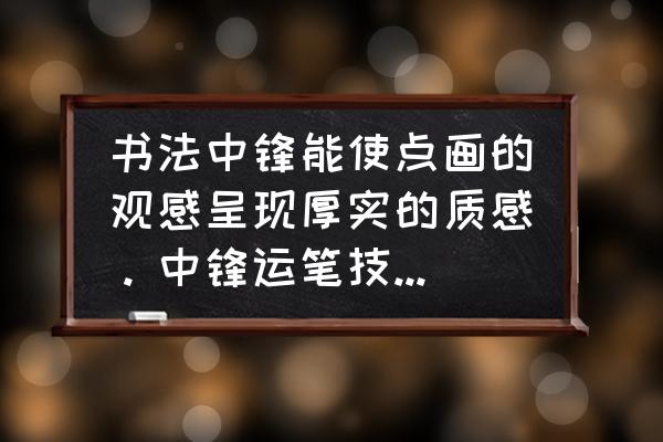 如何练好自己的中锋 书法中锋能使点画的观感呈现厚实的质感。中锋运笔技巧如何掌握？