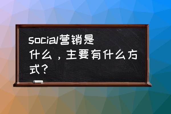 营销体系搭建的七大流程 social营销是什么，主要有什么方式？