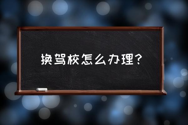 报名学车中途可以换驾校吗 换驾校怎么办理？