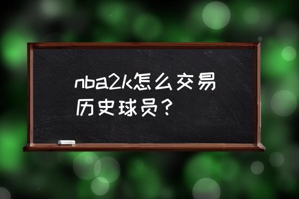 2k13全明星赛怎么获得比赛时间 nba2k怎么交易历史球员？