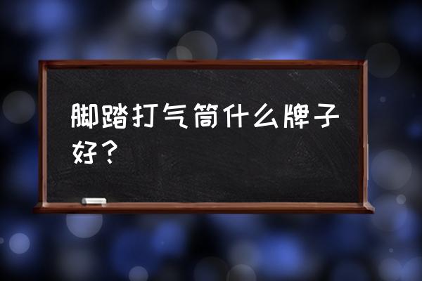 脚踩打气筒和普通打气筒哪个好用 脚踏打气筒什么牌子好？