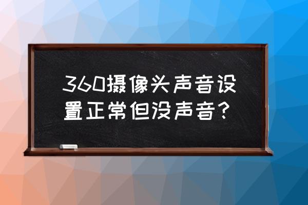 360摄像头的声音怎么打开 360摄像头声音设置正常但没声音？