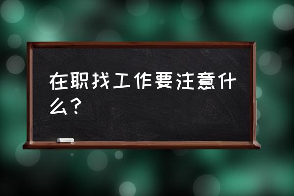 找工作应该注意些什么 在职找工作要注意什么？