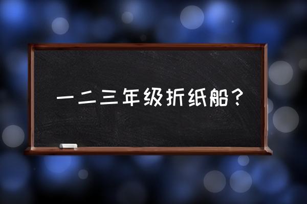 折纸帆船的制作过程 一二三年级折纸船？