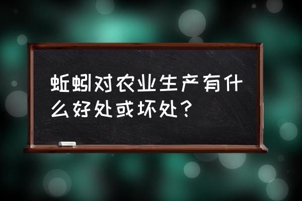 蚯蚓对土壤有什么好处 蚯蚓对农业生产有什么好处或坏处？