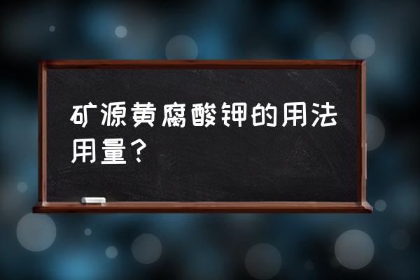 怎么正确使用黄腐酸钾 矿源黄腐酸钾的用法用量？