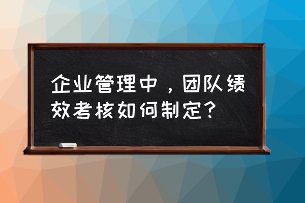 简述绩效考核中的问题及解决方案 企业管理中，团队绩效考核如何制定？