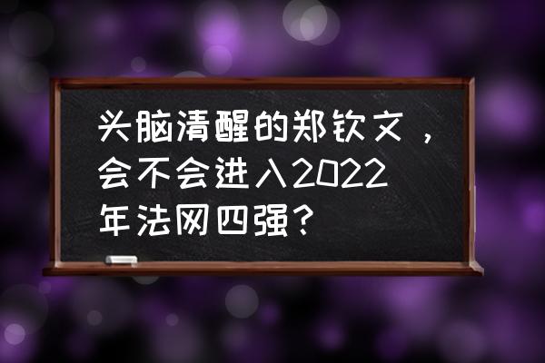 创造营2019第二次排位公布 头脑清醒的郑钦文，会不会进入2022年法网四强？