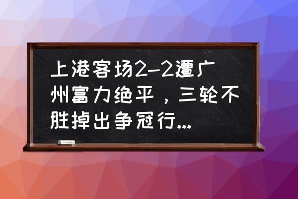 天海闯关第一道 上港客场2-2遭广州富力绝平，三轮不胜掉出争冠行列，你怎么看？