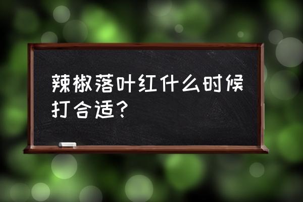 辣椒黄叶落叶病怎么治 辣椒落叶红什么时候打合适？