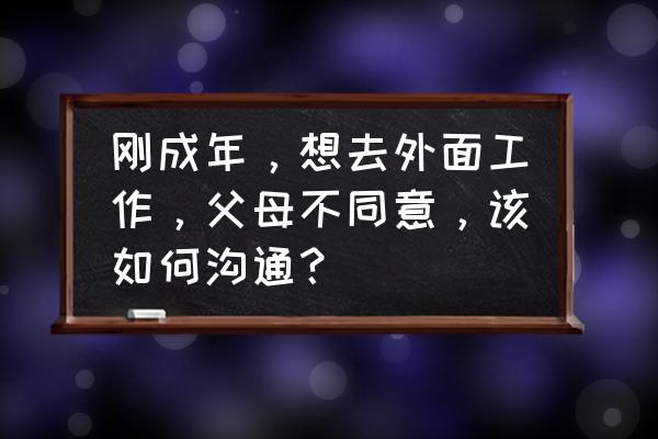 想上班怎么和老公沟通 刚成年，想去外面工作，父母不同意，该如何沟通？