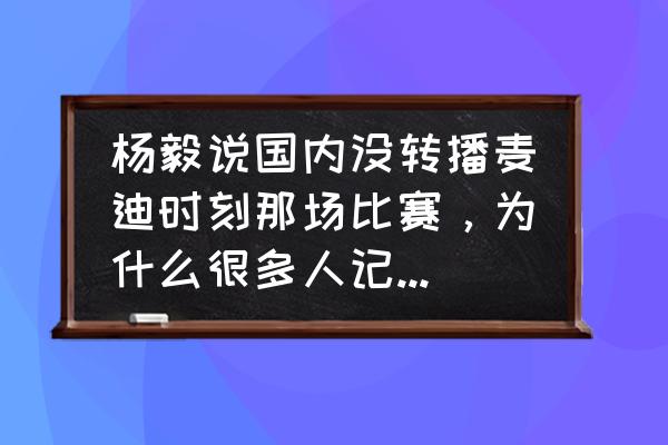 高光时刻集锦要怎么弄 杨毅说国内没转播麦迪时刻那场比赛，为什么很多人记得看过直播？