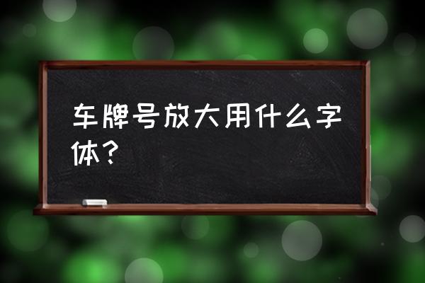 放大号牌不清晰怎么处理 车牌号放大用什么字体？