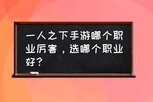 一人之下人物连招技巧 一人之下手游哪个职业厉害，选哪个职业好？