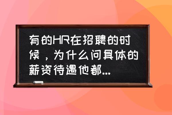 销售报价之后客户不回复怎么办 有的HR在招聘的时候，为什么问具体的薪资待遇他都不谈，让你去面试过了才告诉你？