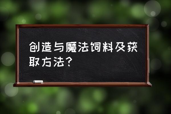 创造与魔法饲料大全 创造与魔法饲料及获取方法？