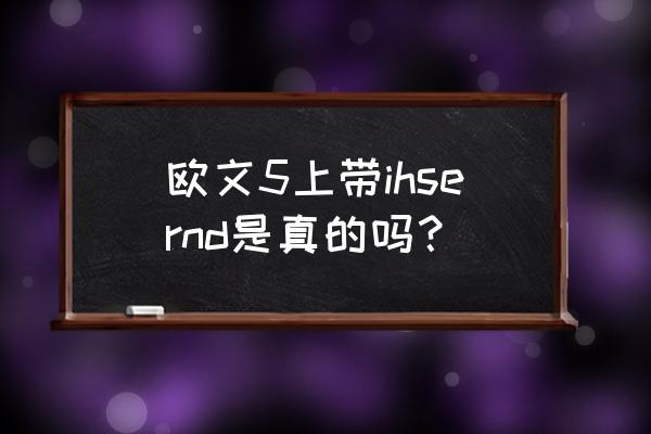 欧文5代如何判断真假 欧文5上带ihsernd是真的吗？