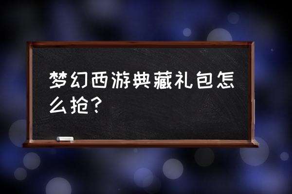 梦幻西游网页版虎虎生威活动方案 梦幻西游典藏礼包怎么抢？