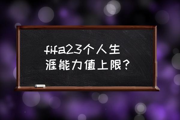 fifa哪个版本单人生涯模式好 fifa23个人生涯能力值上限？