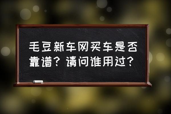 毛豆新车还完全款过户简单吗 毛豆新车网买车是否靠谱？请问谁用过？