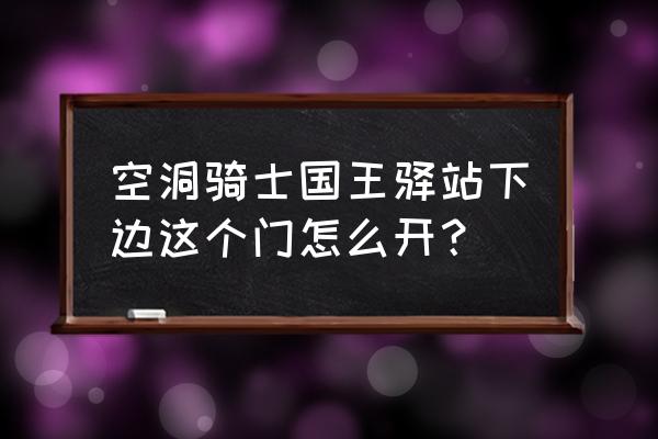 空洞骑士国王驿站怎么打开 空洞骑士国王驿站下边这个门怎么开？