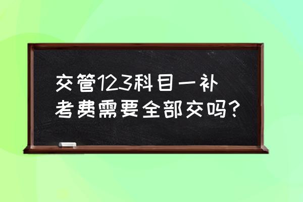 科目一补考第二次需要交补考费吗 交管123科目一补考费需要全部交吗？