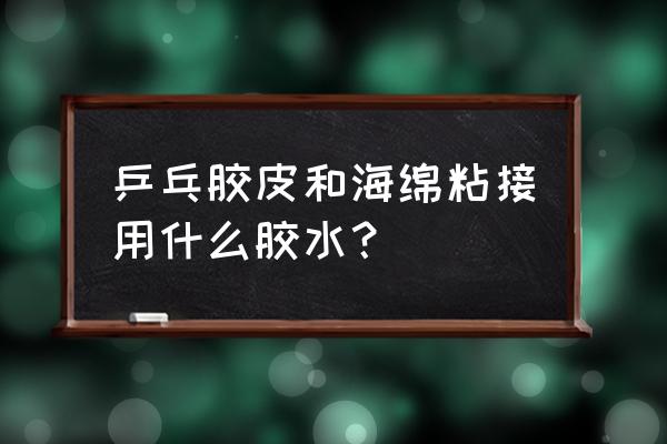 乒乓球用有机还是无机胶水 乒乓胶皮和海绵粘接用什么胶水？