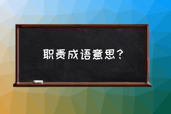 忠于职守的意思又简单又好理解 职责成语意思？