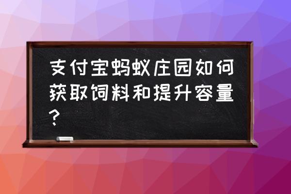 蚂蚁庄园如何扩大容量 支付宝蚂蚁庄园如何获取饲料和提升容量？