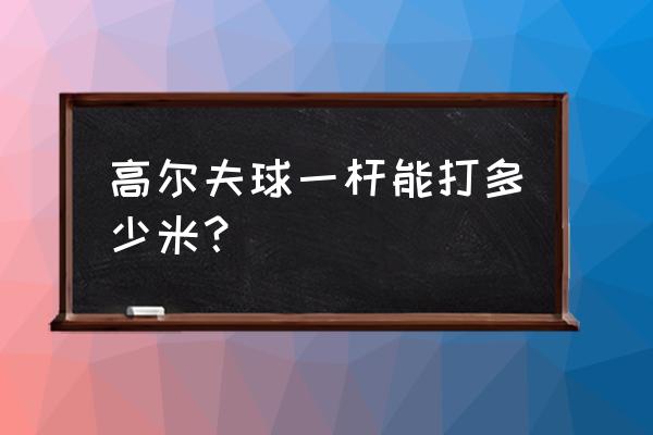 高尔夫新手多久能打出200码 高尔夫球一杆能打多少米？